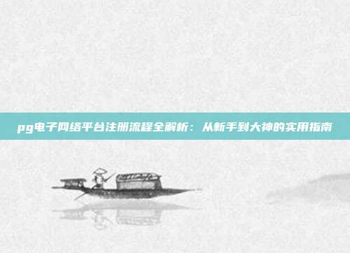 pg电子网络平台注册流程全解析:从新手到大神的实用指南