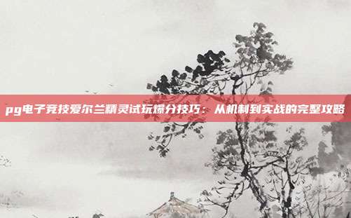 pg电子竞技爱尔兰精灵试玩爆分技巧：从机制到实战的完整攻略