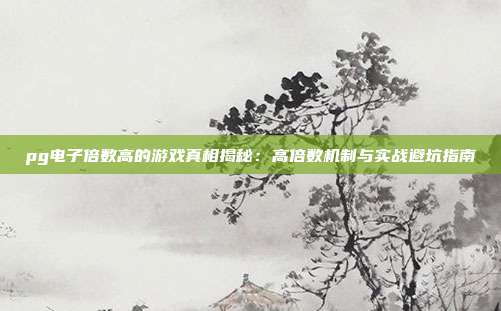 pg电子倍数高的游戏真相揭秘:高倍数机制与实战避坑指南