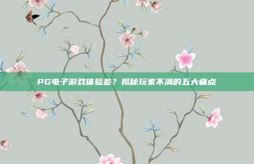 PG电子游戏体验差?揭秘玩家不满的五大痛点