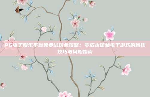 PG电子娱乐平台免费试玩全攻略:零成本体验电子游戏的省钱技巧与风险指南