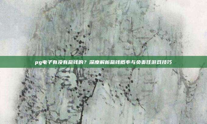 pg电子有没有赢钱的?深度解析赢钱概率与负责任游戏技巧