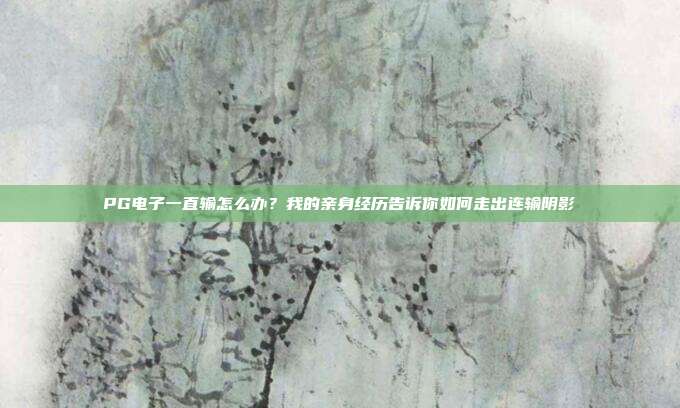 PG电子一直输怎么办?我的亲身经历告诉你如何走出连输阴影