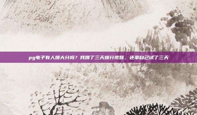 pg电子有人爆大分吗?我蹲了三天爆分视频,还拿自己试了三天