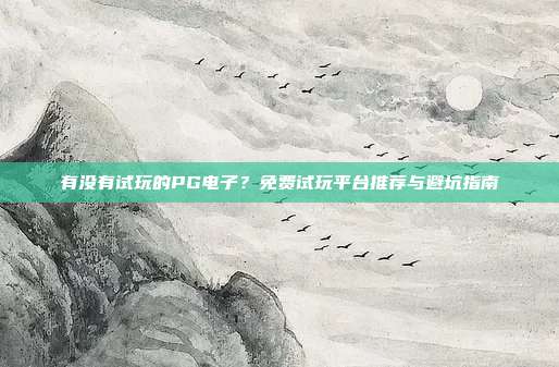 有没有试玩的PG电子?免费试玩平台推荐与避坑指南