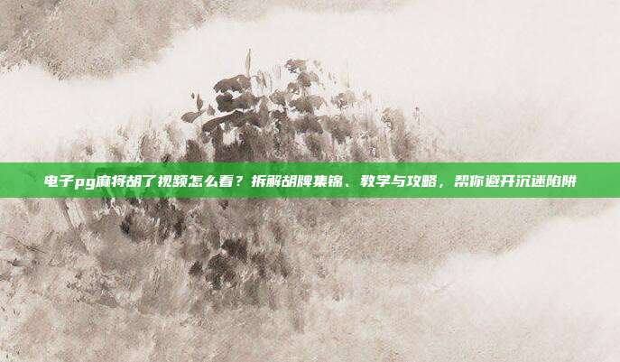 电子pg麻将胡了视频怎么看？拆解胡牌集锦、教学与攻略，帮你避开沉迷陷阱