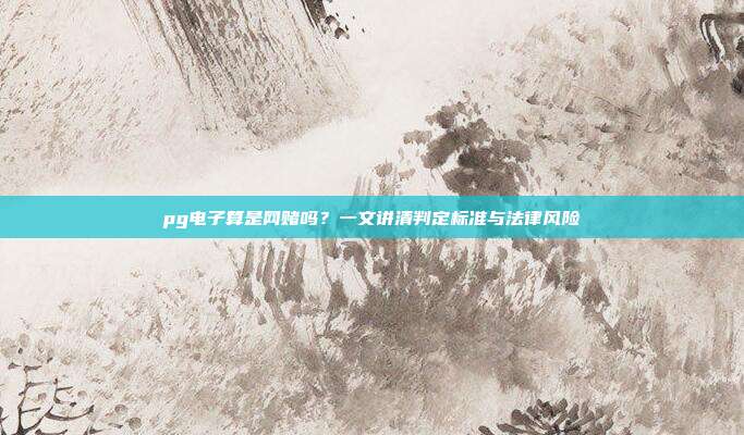pg电子算是网赌吗?一文讲清判定标准与法律风险