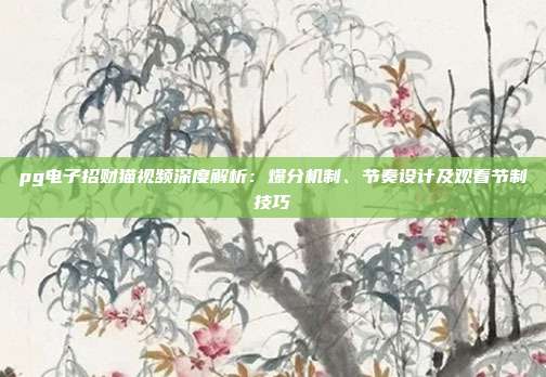 pg电子招财猫视频深度解析:爆分机制、节奏设计及观看节制技巧