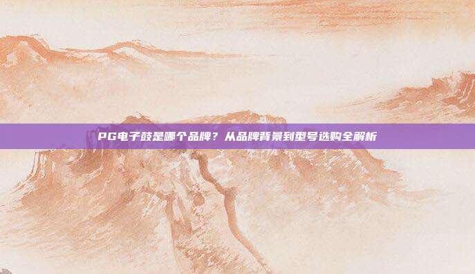 PG电子鼓是哪个品牌?从品牌背景到型号选购全解析