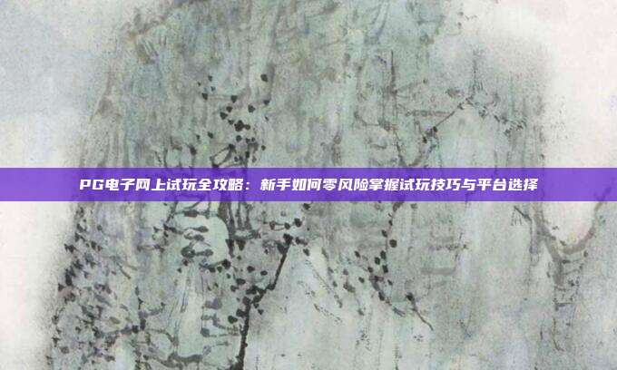 PG电子网上试玩全攻略：新手如何零风险掌握试玩技巧与平台选择