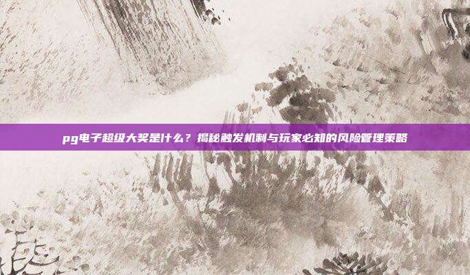 pg电子超级大奖是什么?揭秘触发机制与玩家必知的风险管理策略