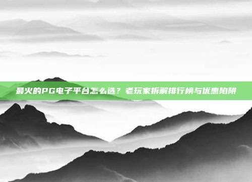 最火的PG电子平台怎么选?老玩家拆解排行榜与优惠陷阱