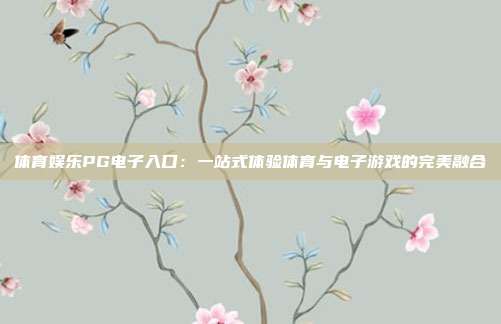 体育娱乐PG电子入口:一站式体验体育与电子游戏的完美融合