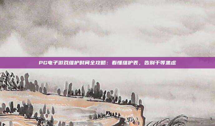PG电子游戏维护时间全攻略:看懂维护表,告别干等焦虑