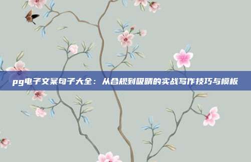 pg电子文案句子大全:从合规到吸睛的实战写作技巧与模板