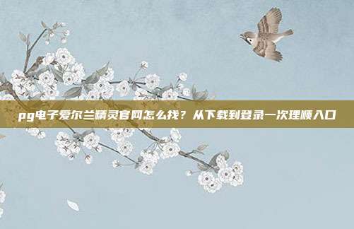 pg电子爱尔兰精灵官网怎么找?从下载到登录一次理顺入口