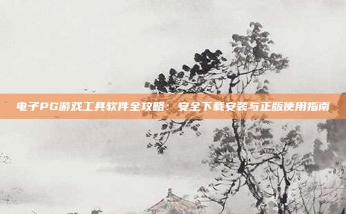 电子PG游戏工具软件全攻略:安全下载安装与正版使用指南