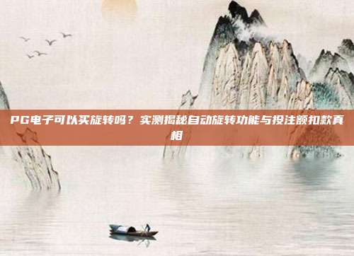 PG电子可以买旋转吗?实测揭秘自动旋转功能与投注额扣款真相
