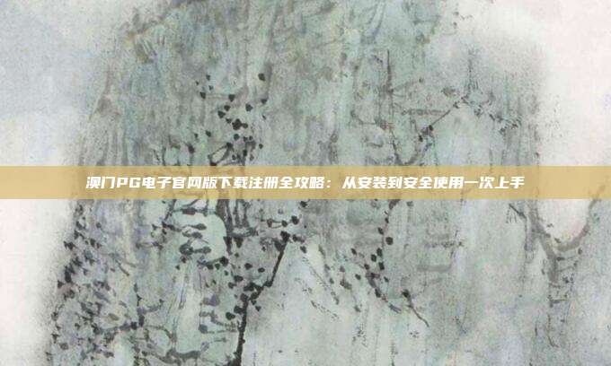 澳门PG电子官网版下载注册全攻略:从安装到安全使用一次上手