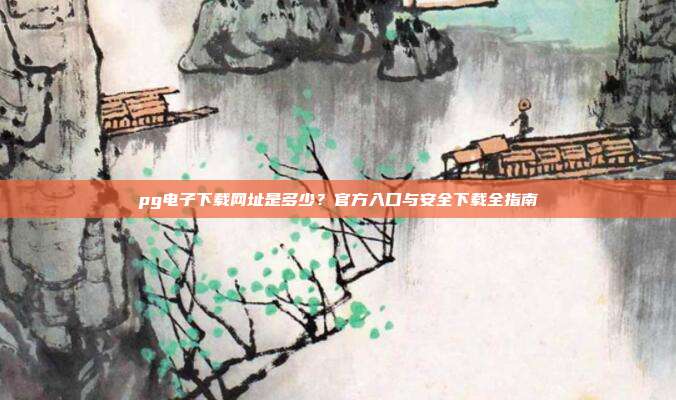 pg电子下载网址是多少？官方入口与安全下载全指南
