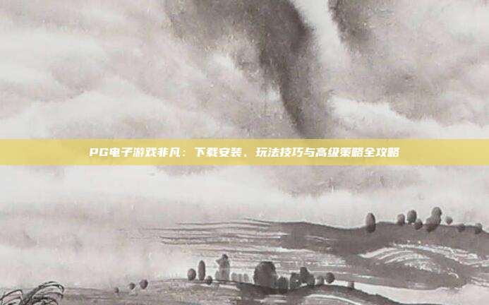 PG电子游戏非凡:下载安装、玩法技巧与高级策略全攻略