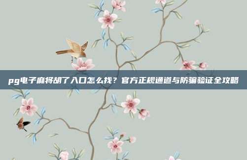 pg电子麻将胡了入口怎么找?官方正规通道与防骗验证全攻略