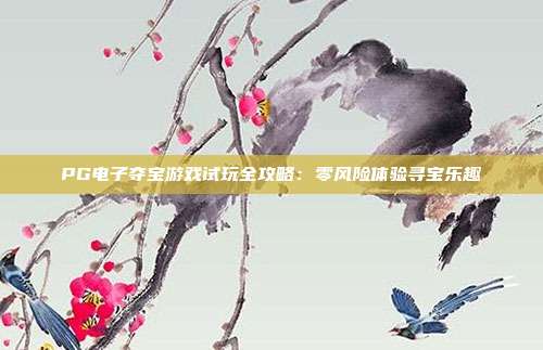 PG电子夺宝游戏试玩全攻略:零风险体验寻宝乐趣