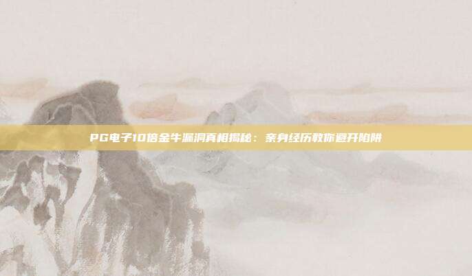 PG电子10倍金牛漏洞真相揭秘:亲身经历教你避开陷阱