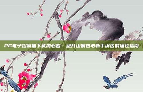 PG电子招财猫下载前必看:避开山寨包与新手误区的理性指南
