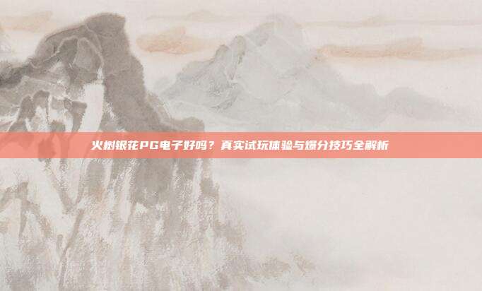 火树银花PG电子好吗?真实试玩体验与爆分技巧全解析