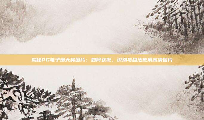 揭秘PG电子爆大奖图片:如何获取、识别与合法使用高清图片
