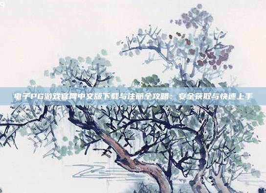 电子PG游戏官网中文版下载与注册全攻略：安全获取与快速上手