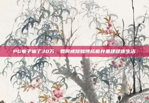 PG电子输了30万:如何戒除赌博成瘾并重建健康生活