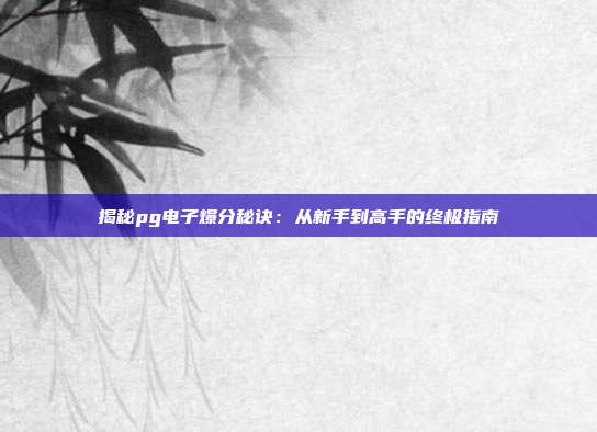 揭秘pg电子爆分秘诀:从新手到高手的终极指南