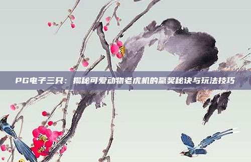 PG电子三只:揭秘可爱动物老虎机的赢奖秘诀与玩法技巧