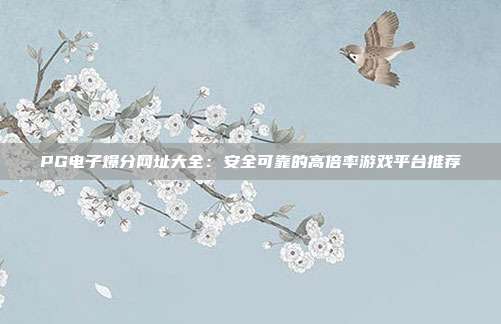 PG电子爆分网址大全:安全可靠的高倍率游戏平台推荐