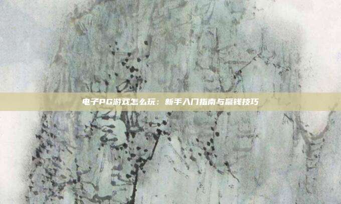 电子PG游戏怎么玩:新手入门指南与赢钱技巧