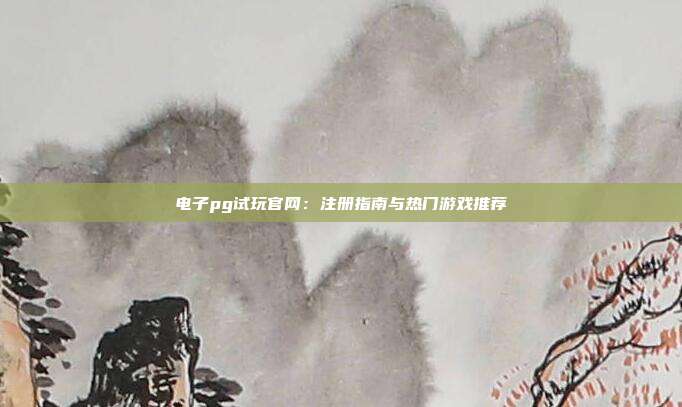 电子pg试玩官网:注册指南与热门游戏推荐