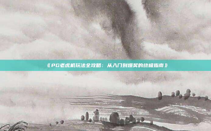 《PG老虎机玩法全攻略：从入门到爆奖的终极指南》
