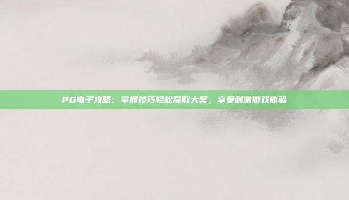 PG电子攻略:掌握技巧轻松赢取大奖,享受刺激游戏体验