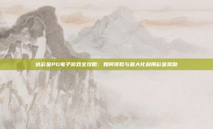 送彩金PG电子游戏全攻略:如何领取与最大化利用彩金奖励