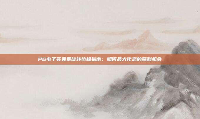 PG电子买免费旋转终极指南:如何最大化您的赢利机会