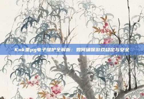 Kok里pg电子维护全解析:如何确保游戏稳定与安全