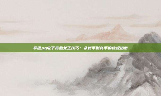 掌握pg电子赏金女王技巧:从新手到高手的终极指南