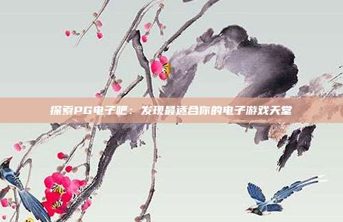 探索PG电子吧:发现最适合你的电子游戏天堂
