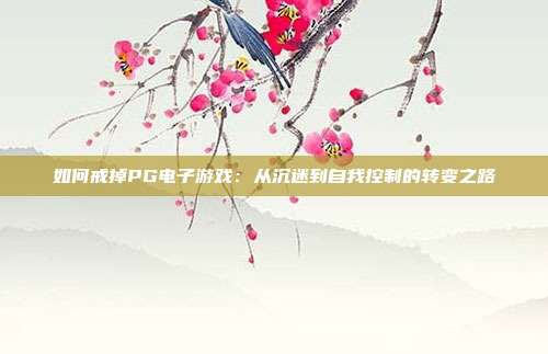 如何戒掉PG电子游戏:从沉迷到自我控制的转变之路