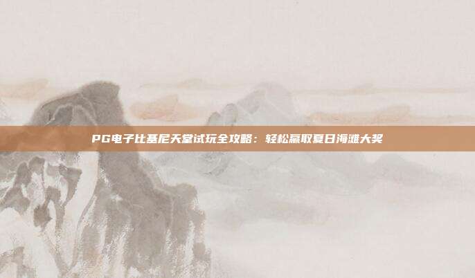 PG电子比基尼天堂试玩全攻略:轻松赢取夏日海滩大奖