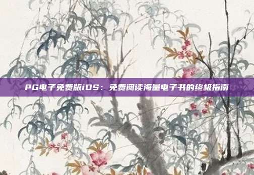 PG电子免费版iOS:免费阅读海量电子书的终极指南