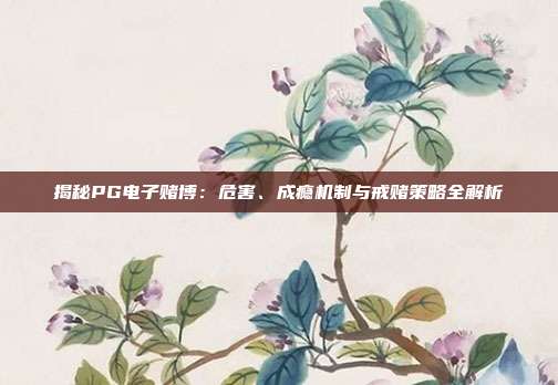 揭秘PG电子赌博:危害、成瘾机制与戒赌策略全解析