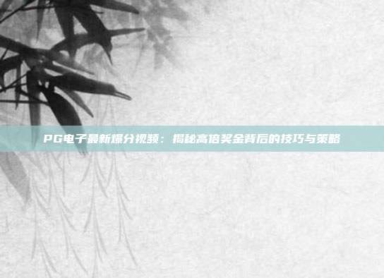 PG电子最新爆分视频:揭秘高倍奖金背后的技巧与策略